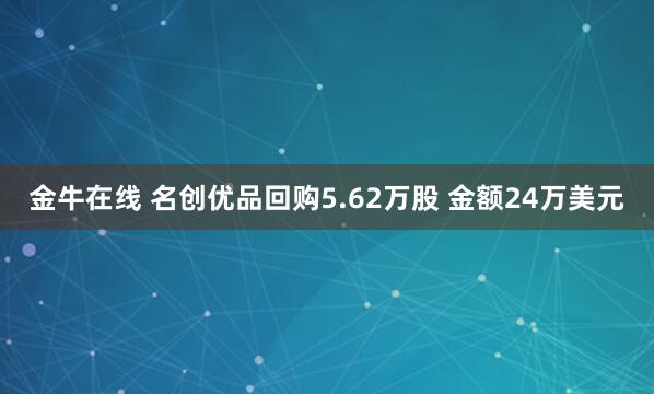 金牛在线 名创优品回购5.62万股 金额24万美元