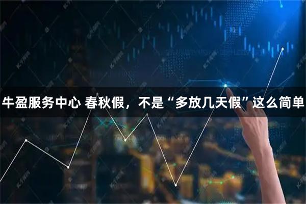 牛盈服务中心 春秋假,不是“多放几天假”这么简单