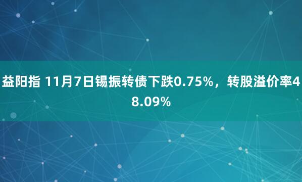 益阳指 11月7日锡振转债下跌0.75%,转股溢价率48.09%