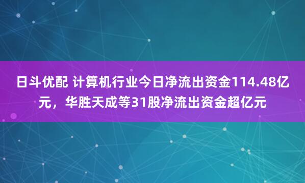 日斗优配 计算机行业今日净流出资金114.48亿元,华胜天成等31股净流出资金超亿元