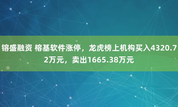 镕盛融资 榕基软件涨停,龙虎榜上机构买入4320.72万元,卖出1665.38万元