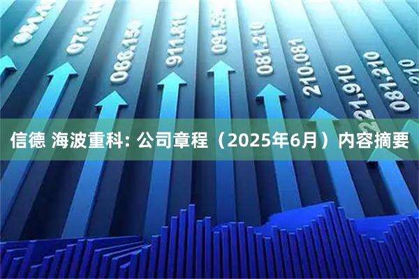 信德 海波重科: 公司章程(2025年6月)内容摘要