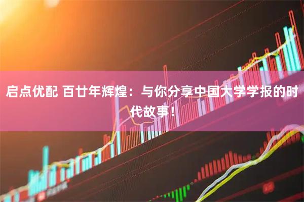 启点优配 百廿年辉煌:与你分享中国大学学报的时代故事!