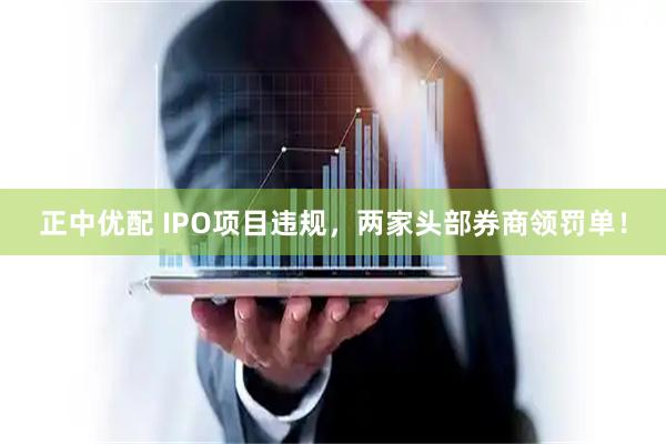 正中优配 IPO项目违规，两家头部券商领罚单！